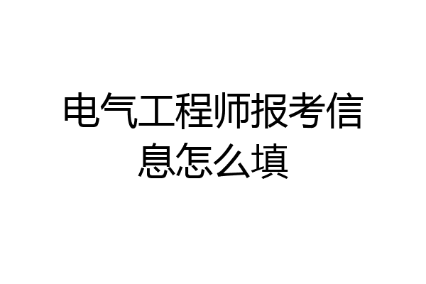 电气工程师报考信息怎么填