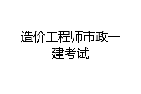 造价工程师市政一建考试