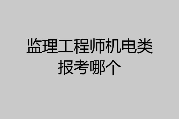 监理工程师机电类报考哪个