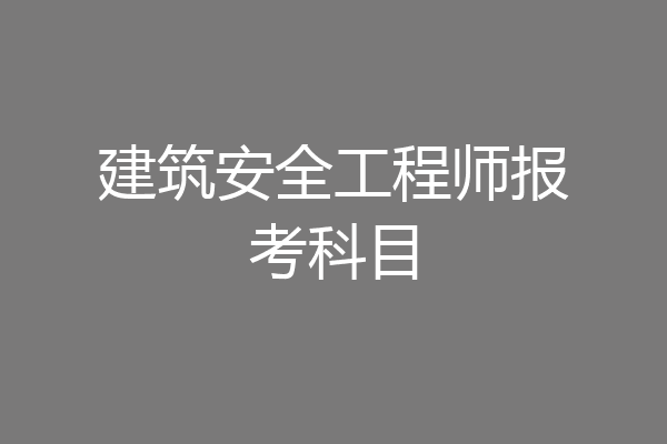 建筑安全工程师报考科目