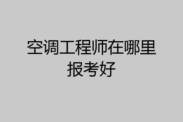 空调工程师在哪里报考好