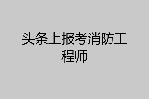 头条上报考消防工程师