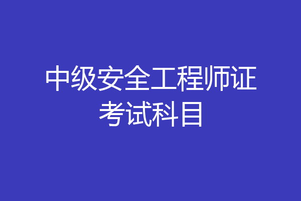中级安全工程师证考试科目