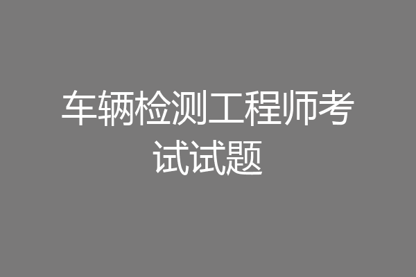 车辆检测工程师考试试题