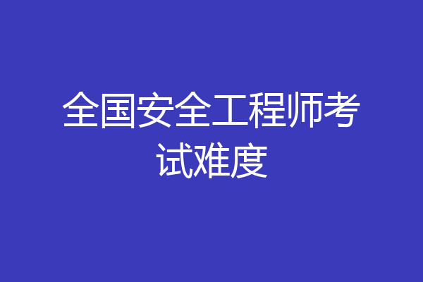 全国安全工程师考试难度