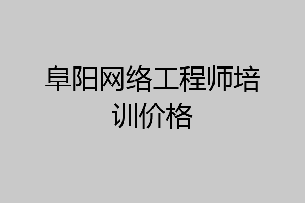 阜阳网络工程师培训价格