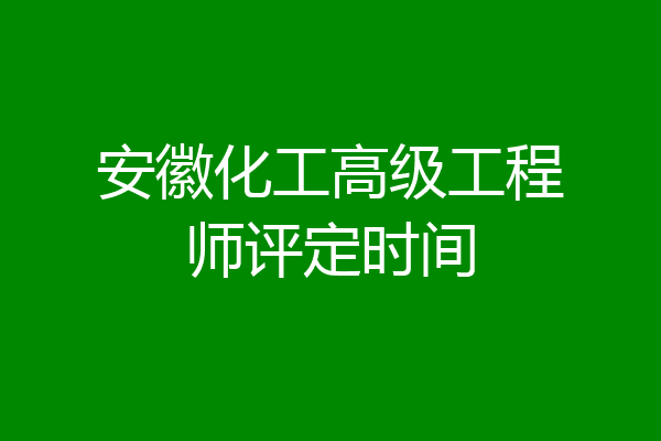 安徽化工高级工程师评定时间