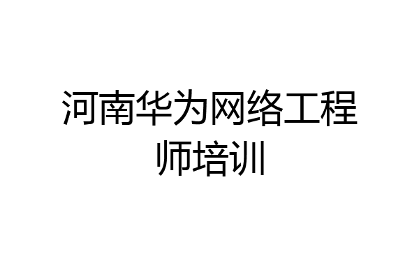 河南华为网络工程师培训