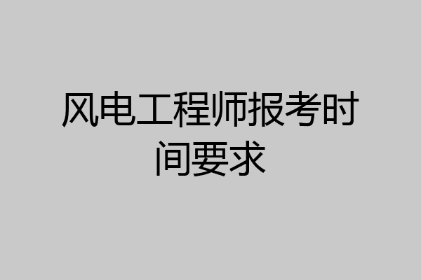 风电工程师报考时间要求