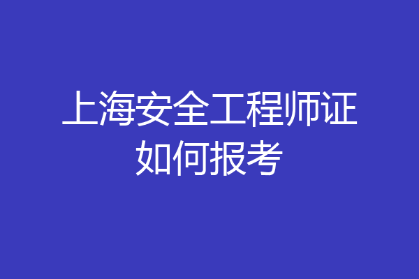 上海安全工程师证如何报考