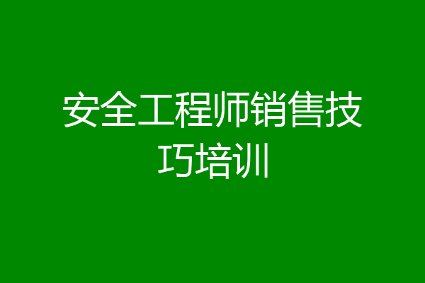 安全工程师销售技巧培训