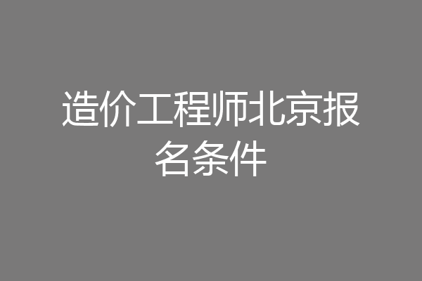 造价工程师北京报名条件
