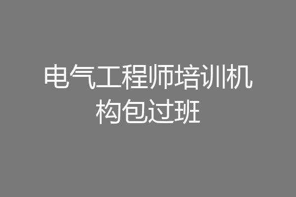 电气工程师培训机构包过班