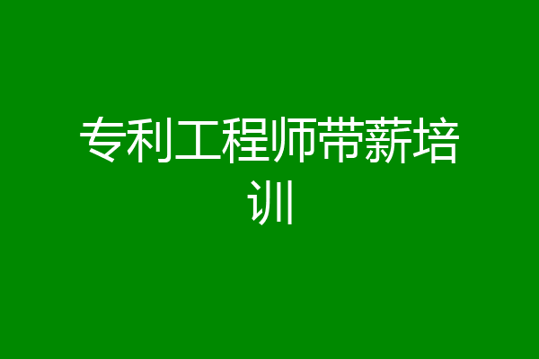 专利工程师带薪培训