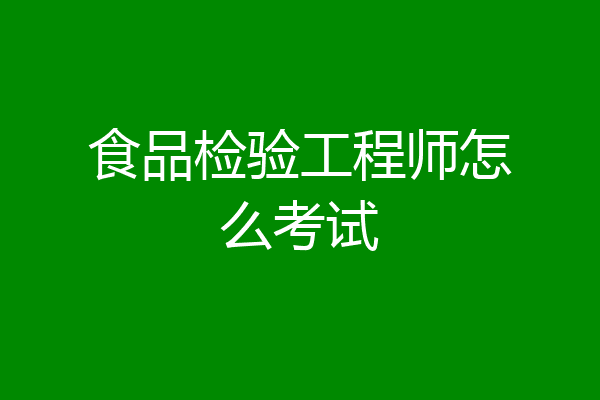 食品检验工程师怎么考试