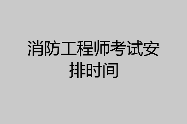 消防工程师考试安排时间