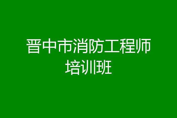 晋中市消防工程师培训班