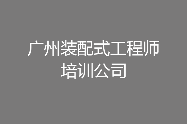 广州装配式工程师培训公司