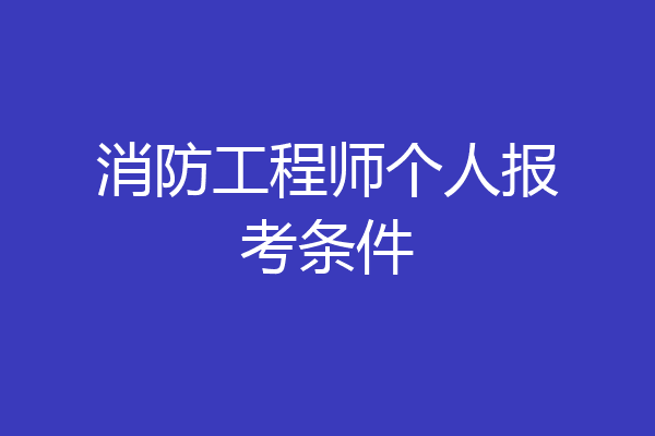 消防工程师个人报考条件