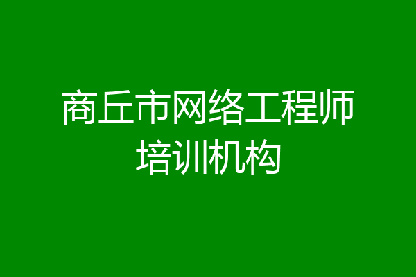 商丘市网络工程师培训机构