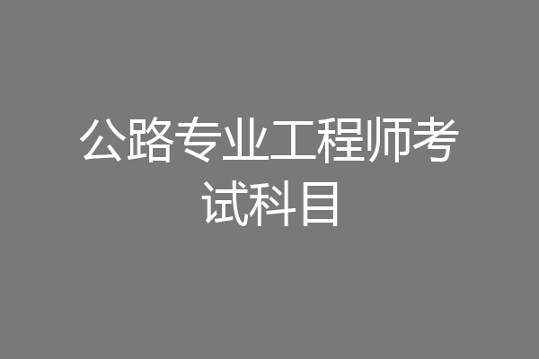 公路专业工程师考试科目