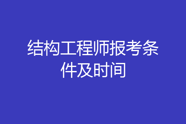 结构工程师报考条件及时间