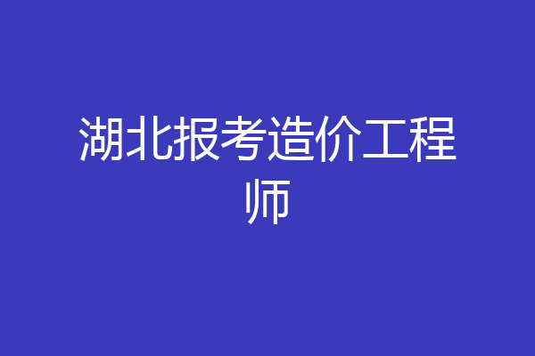 湖北报考造价工程师