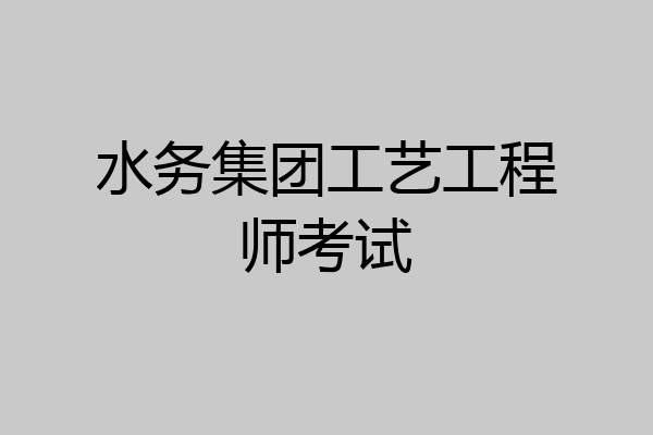 水务集团工艺工程师考试