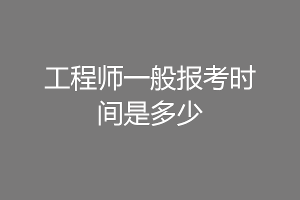 工程师一般报考时间是多少