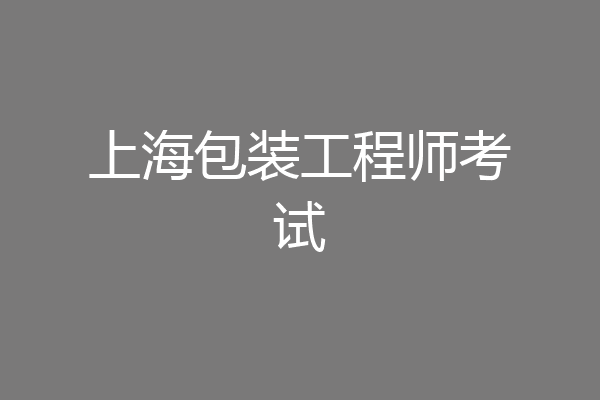 上海包装工程师考试
