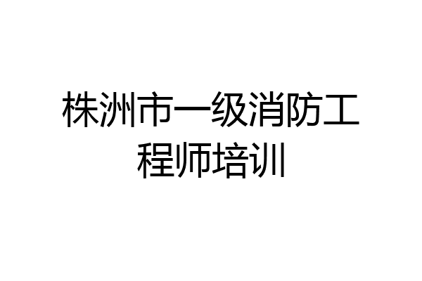 株洲市一级消防工程师培训