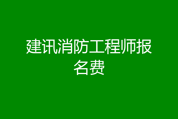 建讯消防工程师报名费