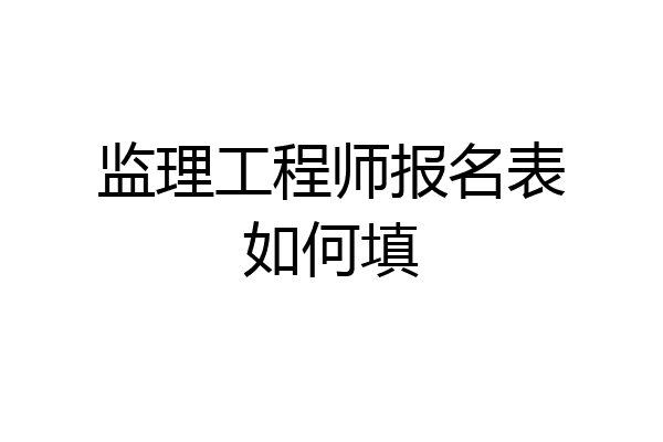 监理工程师报名表如何填