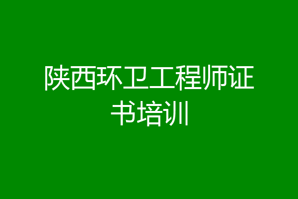 陕西环卫工程师证书培训