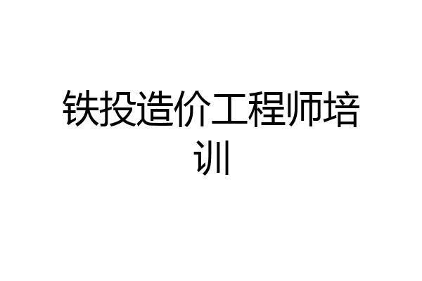 铁投造价工程师培训