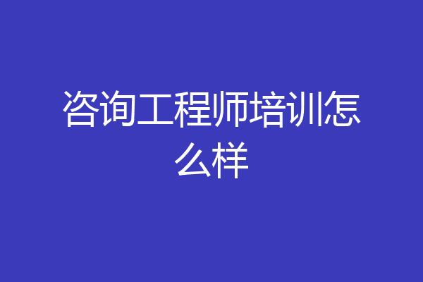咨询工程师培训怎么样