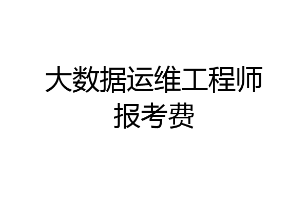 大数据运维工程师报考费