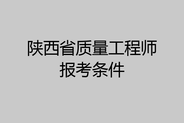 陕西省质量工程师报考条件