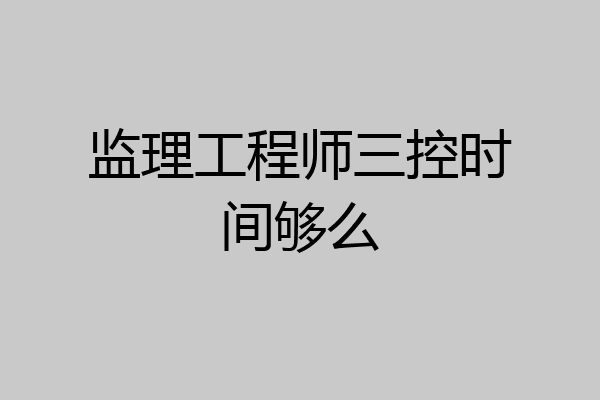 监理工程师三控时间够么