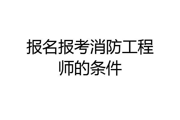 报名报考消防工程师的条件