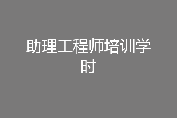 助理工程师培训学时