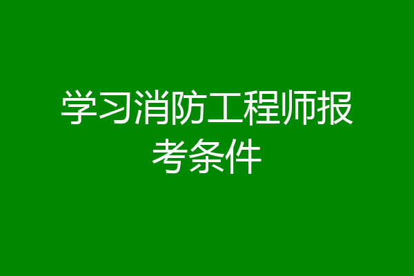 学习消防工程师报考条件