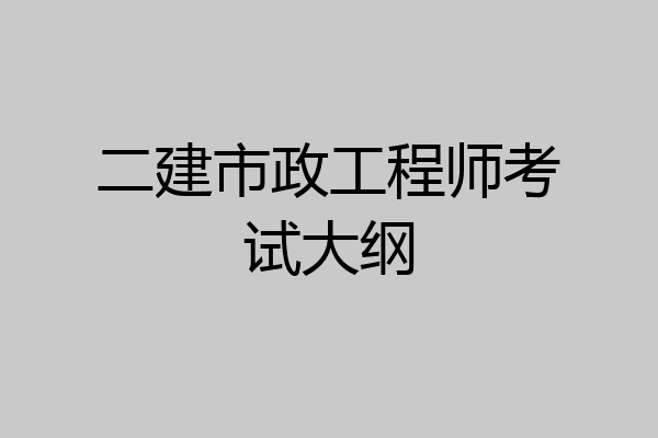 二建市政工程师考试大纲