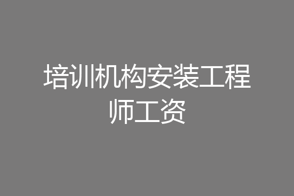 培训机构安装工程师工资