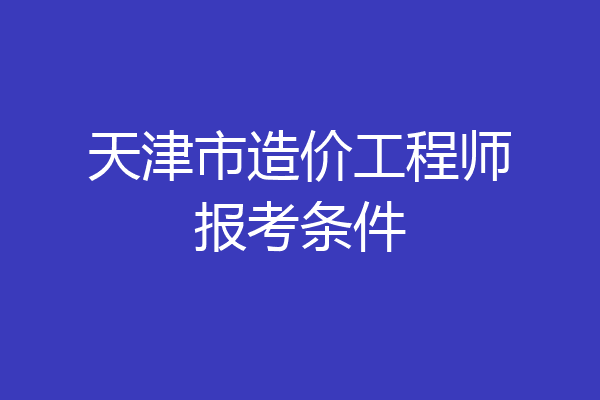 天津市造价工程师报考条件