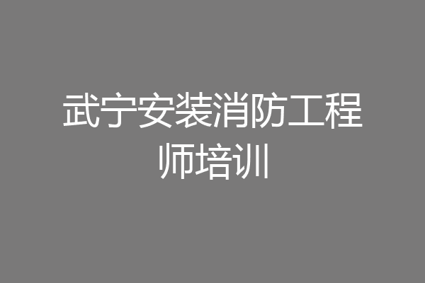 武宁安装消防工程师培训