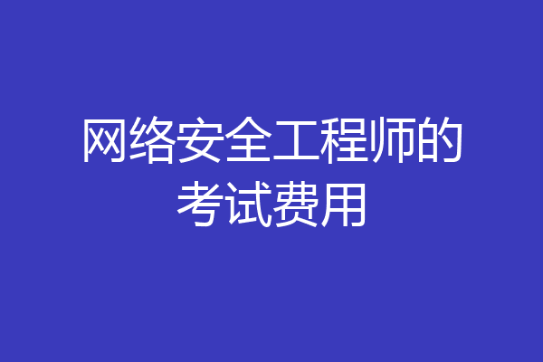 网络安全工程师的考试费用