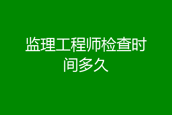监理工程师检查时间多久