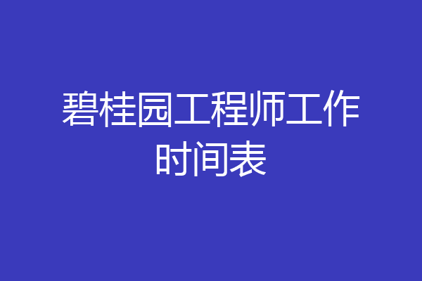 碧桂园工程师工作时间表