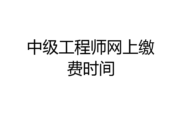 中级工程师网上缴费时间